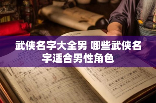 武侠名字大全男 哪些武侠名字适合男性角色