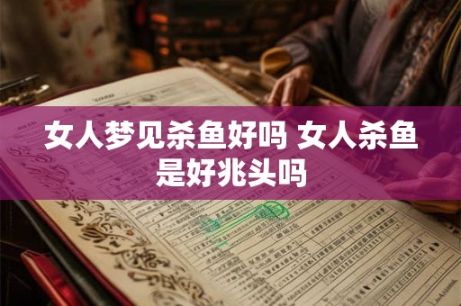 女人梦见杀鱼好吗 女人杀鱼是好兆头吗