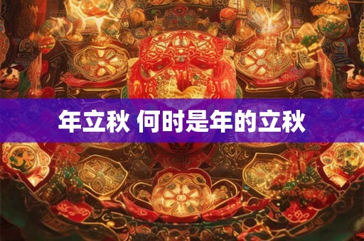 年立秋 何时是年的立秋 年立秋 何时是年的立秋