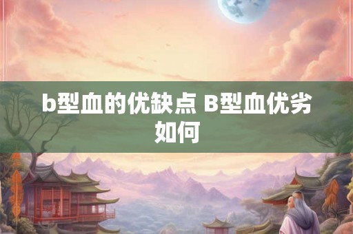 b型血的优缺点 B型血优劣如何 b型血的优缺点 B型血优劣如何
