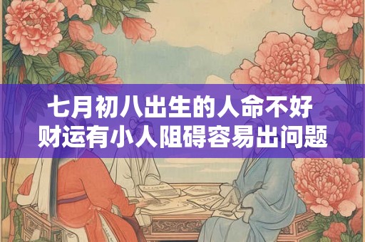 七月初八出生的人命不好 财运有小人阻碍容易出问题