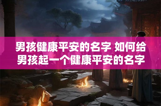 男孩健康平安的名字 如何给男孩起一个健康平安的名字
