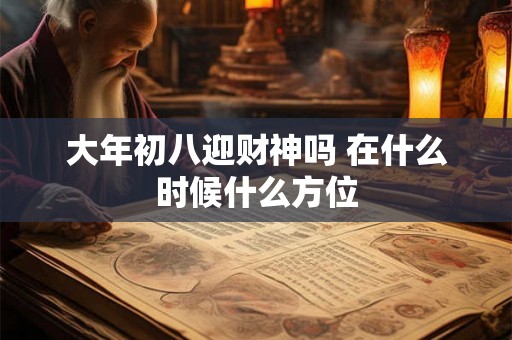 大年初八迎财神吗 在什么时候什么方位