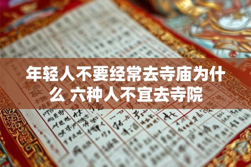 年轻人不要经常去寺庙为什么 六种人不宜去寺院 年轻人不要经常去寺庙为什么 六种人不宜去寺院