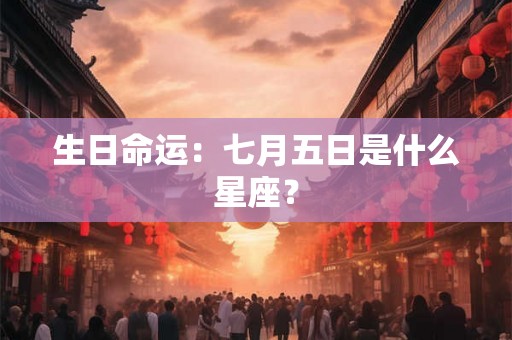 生日命运：七月五日是什么星座？