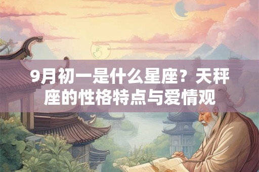 9月初一是什么星座?天秤座的性格特点与爱情观 9月初一是什么星座?天秤座的性格特点与爱情观