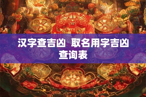 汉字查吉凶  取名用字吉凶查询表
