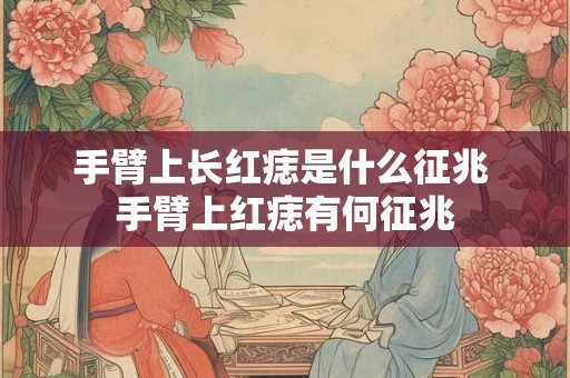 手臂上长红痣是什么征兆 手臂上红痣有何征兆