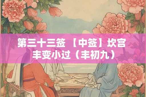 第三十三签 【中签】坎宫 丰变小过（丰初九）