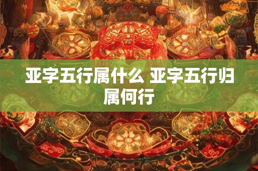 亚字五行属什么 亚字五行归属何行