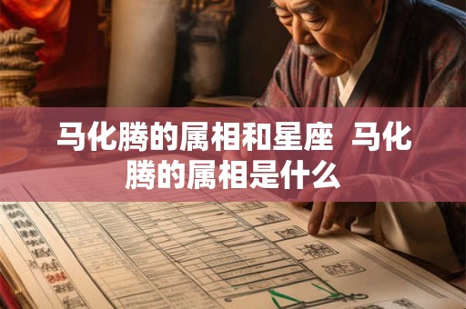 马化腾的属相和星座  马化腾的属相是什么