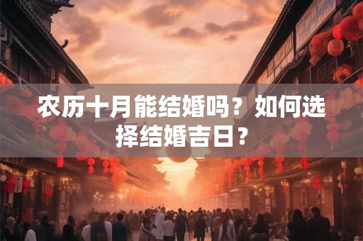 农历十月能结婚吗？如何选择结婚吉日？
