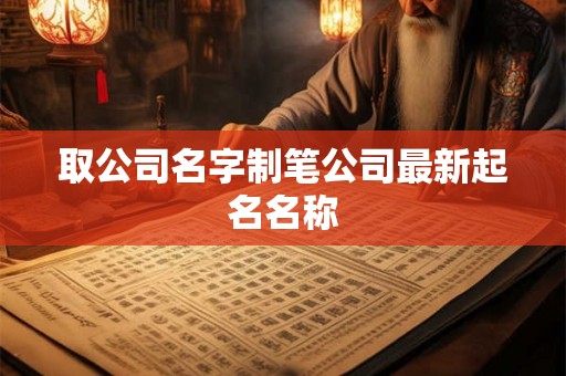 取公司名字制笔公司最新起名名称