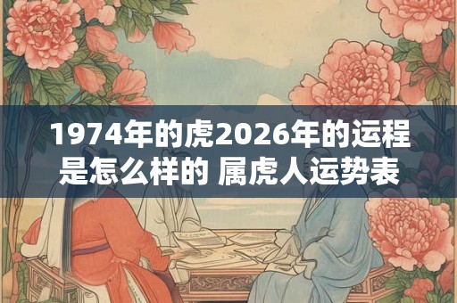 1974年的虎2026年的运程是怎么样的 属虎人运势表现