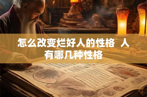怎么改变烂好人的性格  人有哪几种性格