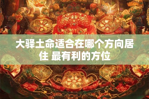 大驿土命适合在哪个方向居住 最有利的方位