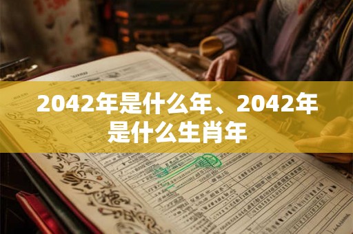 2042年是什么年、2042年是什么生肖年