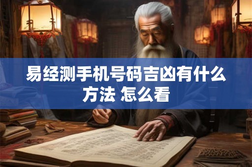 易经测手机号码吉凶有什么方法 怎么看