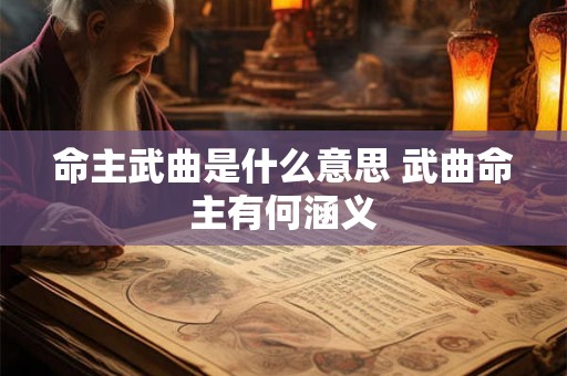 命主武曲是什么意思 武曲命主有何涵义 命主武曲是什么意思 武曲命主有何涵义