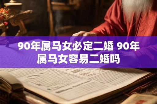 90年属马女必定二婚 90年属马女容易二婚吗