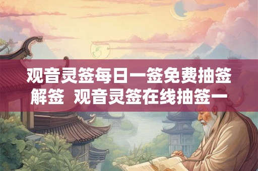 观音灵签每日一签免费抽签解签  观音灵签在线抽签一日一签