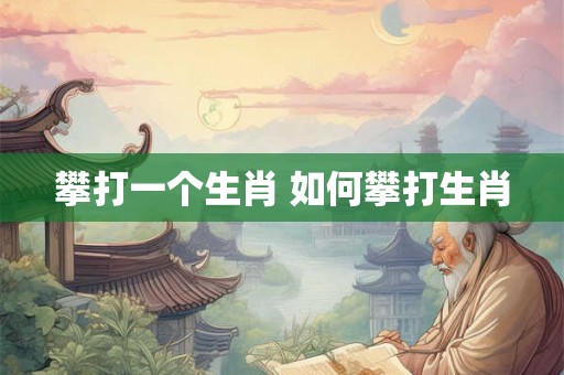 攀打一个生肖 如何攀打生肖