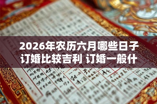 2026年农历六月哪些日子订婚比较吉利 订婚一般什么流程