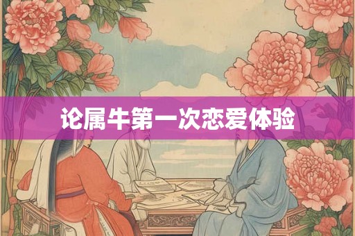 论属牛第一次恋爱体验