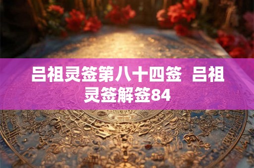 吕祖灵签第八十四签  吕祖灵签解签84