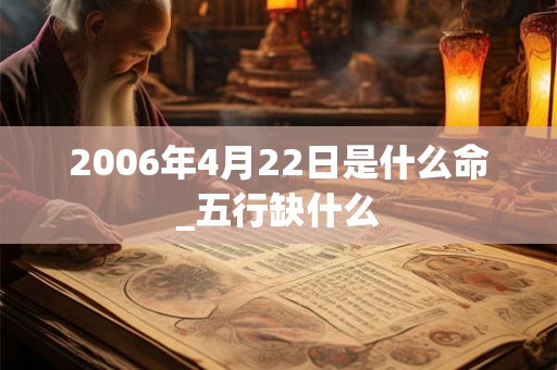 2006年4月22日是什么命_五行缺什么