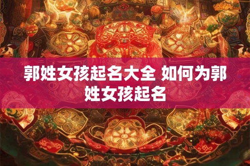 郭姓女孩起名大全 如何为郭姓女孩起名