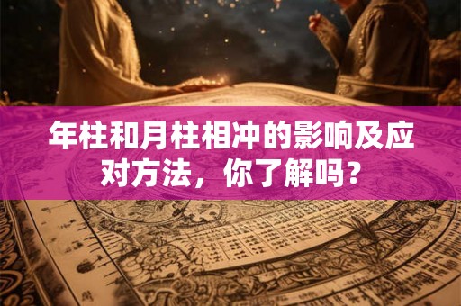 年柱和月柱相冲的影响及应对方法，你了解吗？