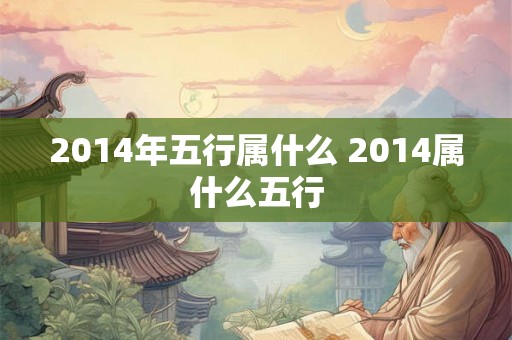 2014年五行属什么 2014属什么五行