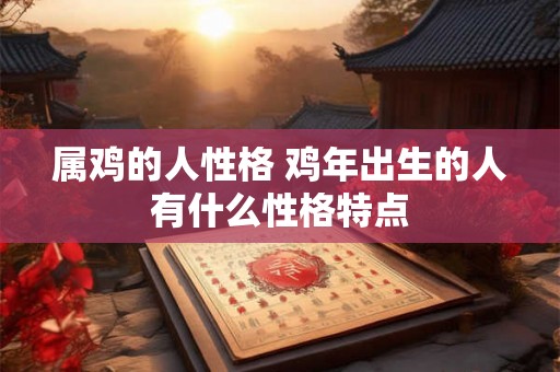 属鸡的人性格 鸡年出生的人有什么性格特点