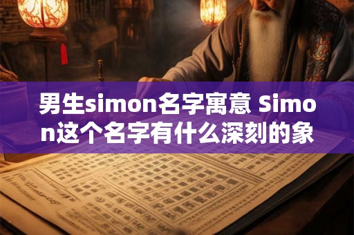 男生simon名字寓意 Simon这个名字有什么深刻的象征意义吗