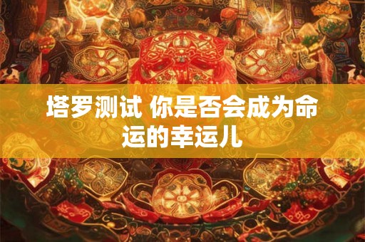 塔罗测试 你是否会成为命运的幸运儿