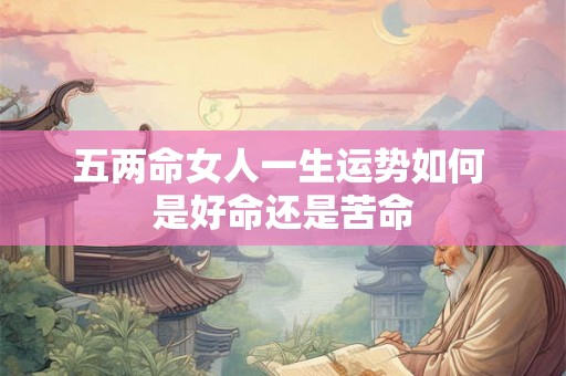 五两命女人一生运势如何 是好命还是苦命