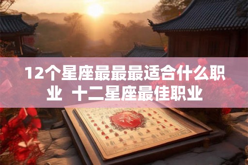 12个星座最最最适合什么职业  十二星座最佳职业