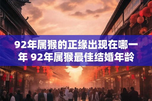 92年属猴的正缘出现在哪一年 92年属猴最佳结婚年龄