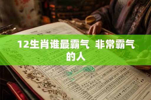 12生肖谁最霸气  非常霸气的人