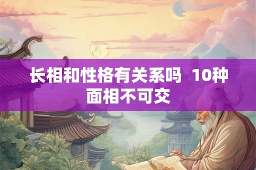 长相和性格有关系吗  10种面相不可交