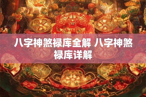 八字神煞禄库全解 八字神煞禄库详解