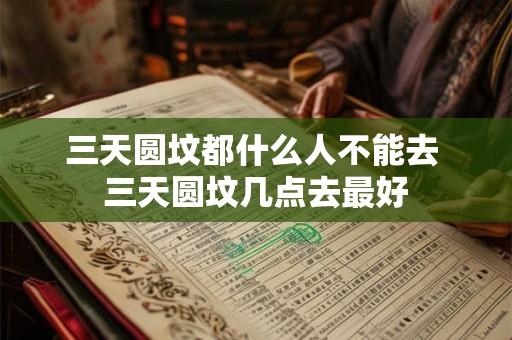 三天圆坟都什么人不能去 三天圆坟几点去最好