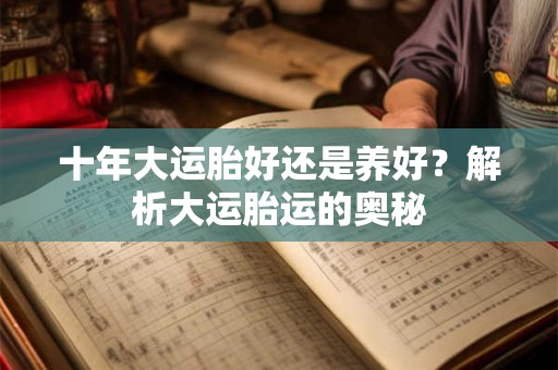 十年大运胎好还是养好？解析大运胎运的奥秘