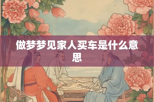 做梦梦见家人买车是什么意思
