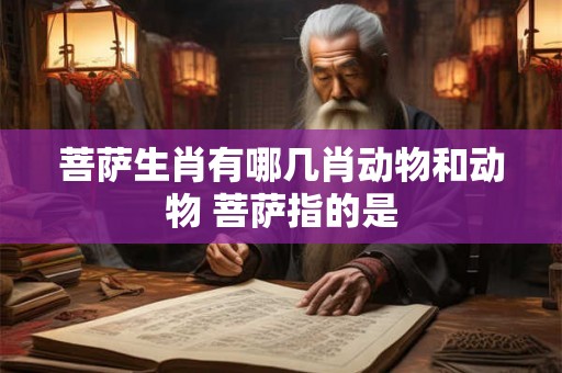 菩萨生肖有哪几肖动物和动物 菩萨指的是