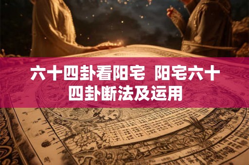 六十四卦看阳宅  阳宅六十四卦断法及运用