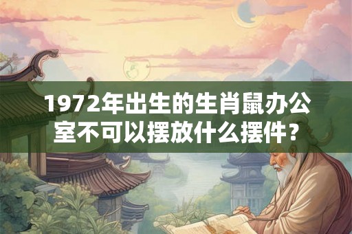 1972年出生的生肖鼠办公室不可以摆放什么摆件？