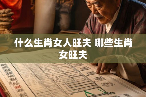 什么生肖女人旺夫 哪些生肖女旺夫
