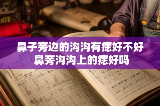 鼻子旁边的沟沟有痣好不好 鼻旁沟沟上的痣好吗